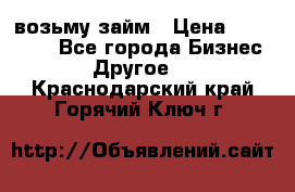 возьму займ › Цена ­ 200 000 - Все города Бизнес » Другое   . Краснодарский край,Горячий Ключ г.